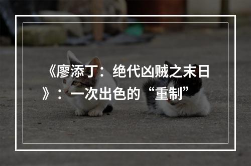 《廖添丁：绝代凶贼之末日》：一次出色的“重制”