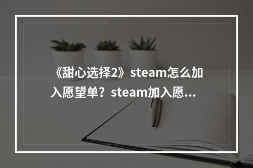 《甜心选择2》steam怎么加入愿望单？steam加入愿望单方法介绍