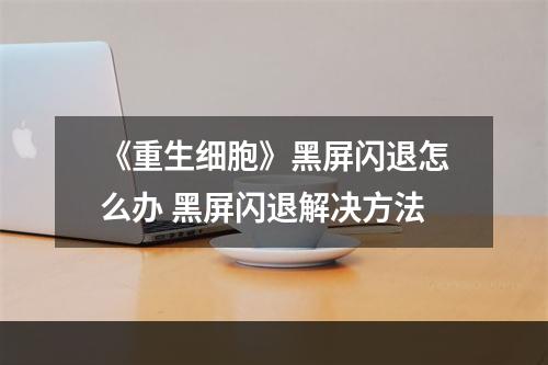 《重生细胞》黑屏闪退怎么办 黑屏闪退解决方法