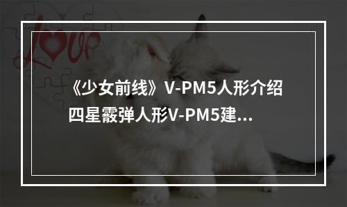 《少女前线》V-PM5人形介绍 四星霰弹人形V-PM5建造时间