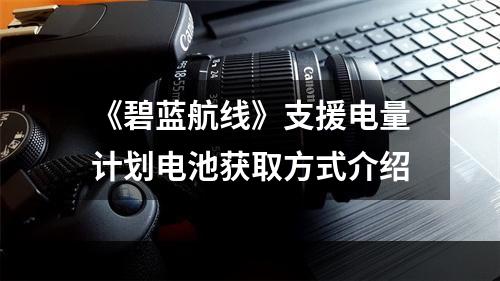 《碧蓝航线》支援电量计划电池获取方式介绍