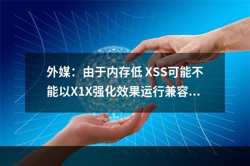 外媒：由于内存低 XSS可能不能以X1X强化效果运行兼容游戏