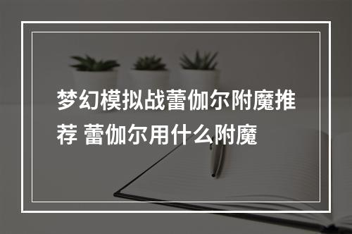 梦幻模拟战蕾伽尔附魔推荐 蕾伽尔用什么附魔