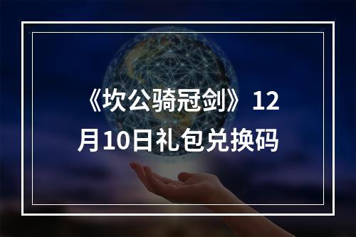 《坎公骑冠剑》12月10日礼包兑换码