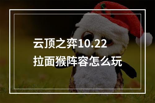 云顶之弈10.22拉面猴阵容怎么玩