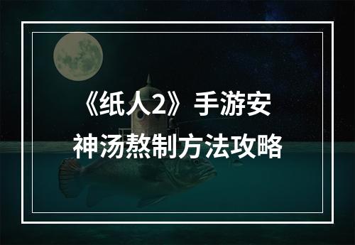 《纸人2》手游安神汤熬制方法攻略