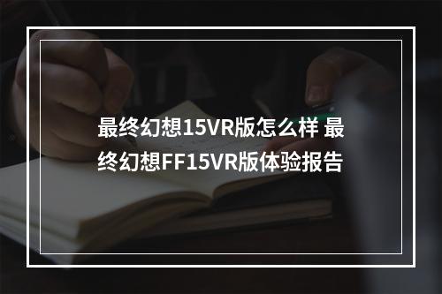 最终幻想15VR版怎么样 最终幻想FF15VR版体验报告