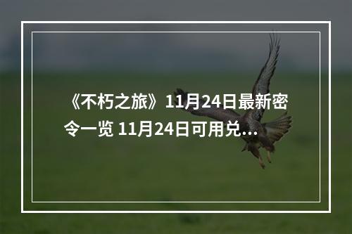 《不朽之旅》11月24日最新密令一览 11月24日可用兑换码一览