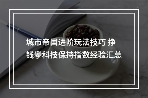 城市帝国进阶玩法技巧 挣钱攀科技保持指数经验汇总