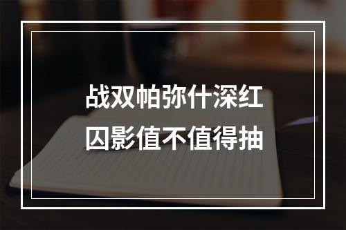 战双帕弥什深红囚影值不值得抽