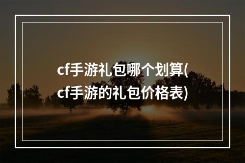 cf手游礼包哪个划算(cf手游的礼包价格表)