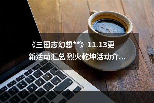 《三国志幻想**》11.13更新活动汇总 烈火乾坤活动介绍