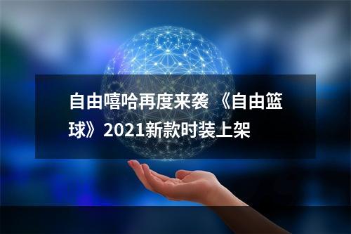 自由嘻哈再度来袭 《自由篮球》2021新款时装上架