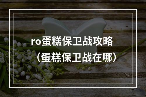 ro蛋糕保卫战攻略（蛋糕保卫战在哪）