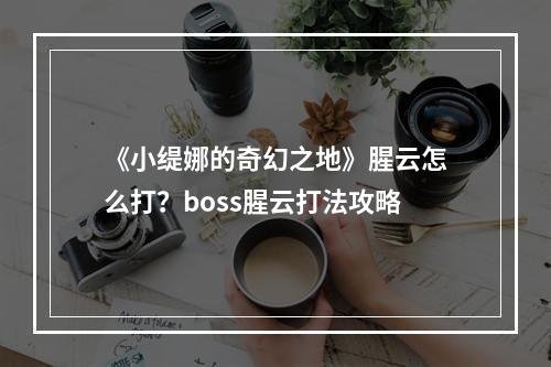 《小缇娜的奇幻之地》腥云怎么打？boss腥云打法攻略