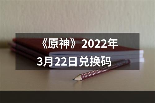 《原神》2022年3月22日兑换码