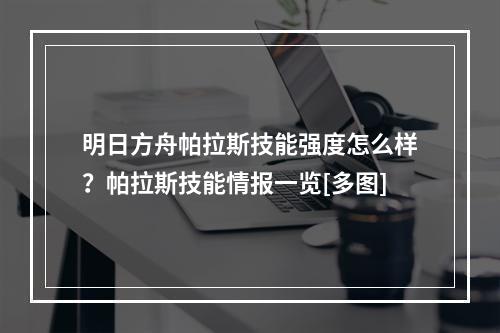 明日方舟帕拉斯技能强度怎么样？帕拉斯技能情报一览[多图]