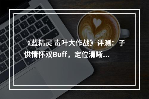 《蓝精灵 毒叶大作战》评测：子供情怀双Buff，定位清晰小制作