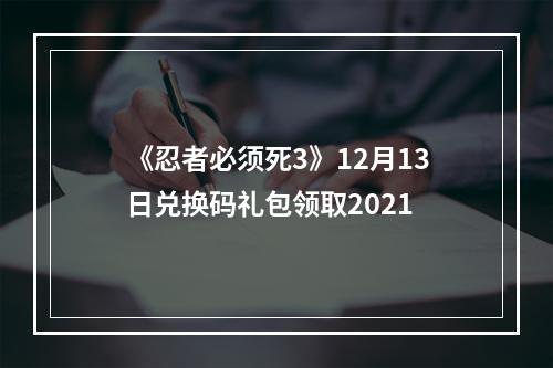 《忍者必须死3》12月13日兑换码礼包领取2021