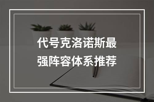 代号克洛诺斯最强阵容体系推荐