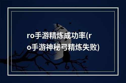 ro手游精炼成功率(ro手游神秘弓精炼失败)