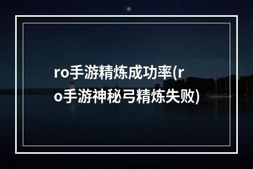 ro手游精炼成功率(ro手游神秘弓精炼失败)