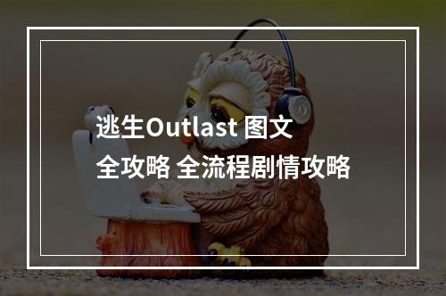 逃生Outlast 图文全攻略 全流程剧情攻略