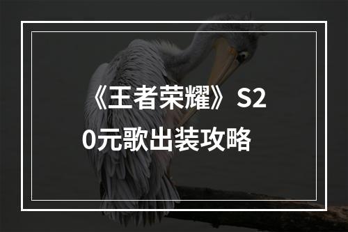 《王者荣耀》S20元歌出装攻略