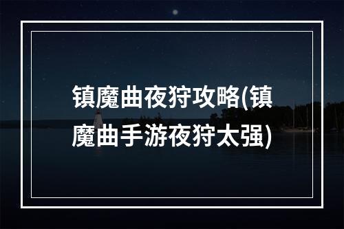 镇魔曲夜狩攻略(镇魔曲手游夜狩太强)