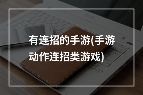 有连招的手游(手游动作连招类游戏)