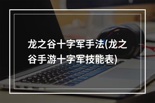 龙之谷十字军手法(龙之谷手游十字军技能表)