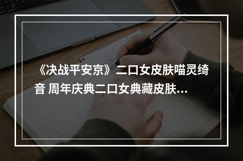 《决战平安京》二口女皮肤喵灵绮音 周年庆典二口女典藏皮肤特效展示