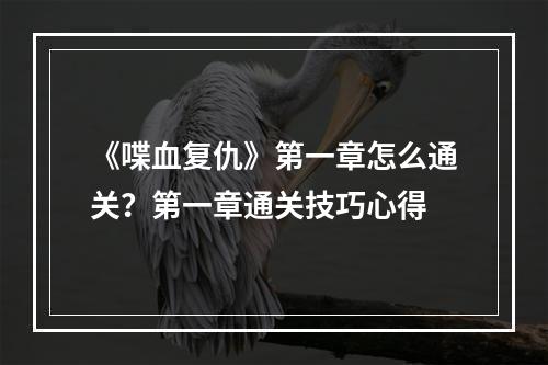 《喋血复仇》第一章怎么通关？第一章通关技巧心得