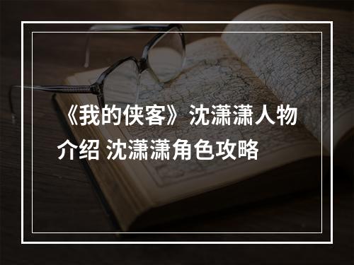 《我的侠客》沈潇潇人物介绍 沈潇潇角色攻略