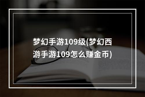 梦幻手游109级(梦幻西游手游109怎么赚金币)