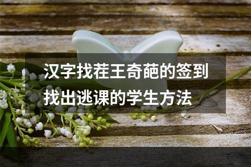 汉字找茬王奇葩的签到找出逃课的学生方法