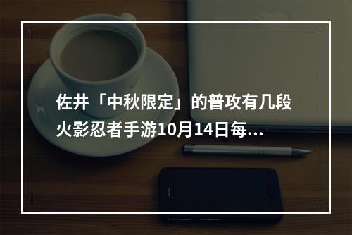 佐井「中秋限定」的普攻有几段 火影忍者手游10月14日每日一题答案