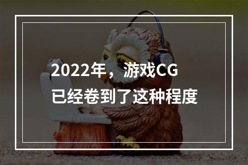 2022年，游戏CG已经卷到了这种程度