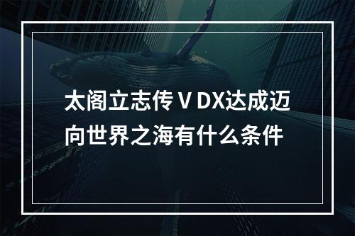 太阁立志传ⅤDX达成迈向世界之海有什么条件