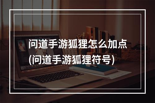 问道手游狐狸怎么加点(问道手游狐狸符号)