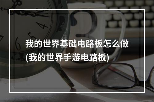 我的世界基础电路板怎么做(我的世界手游电路板)