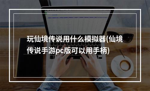 玩仙境传说用什么模拟器(仙境传说手游pc版可以用手柄)