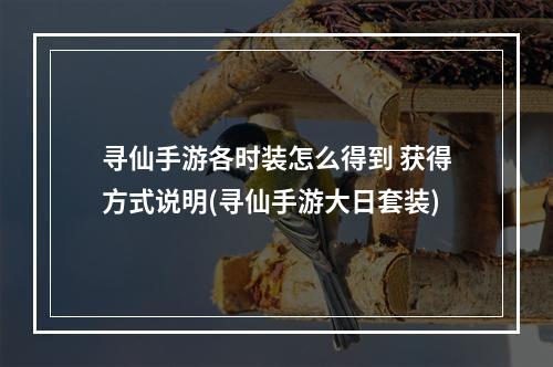 寻仙手游各时装怎么得到 获得方式说明(寻仙手游大日套装)