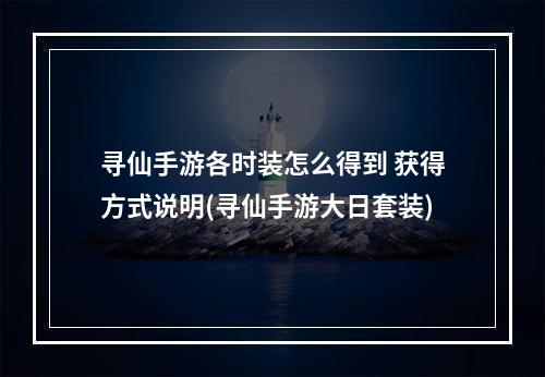 寻仙手游各时装怎么得到 获得方式说明(寻仙手游大日套装)