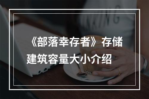 《部落幸存者》存储建筑容量大小介绍