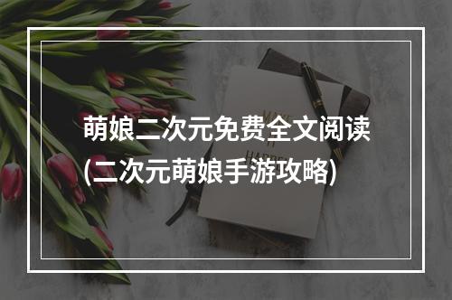 萌娘二次元免费全文阅读(二次元萌娘手游攻略)