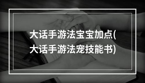 大话手游法宝宝加点(大话手游法宠技能书)