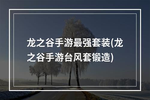 龙之谷手游最强套装(龙之谷手游台风套锻造)