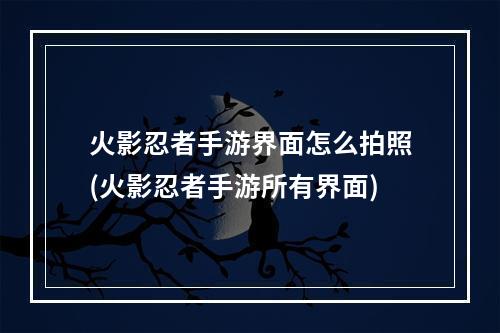 火影忍者手游界面怎么拍照(火影忍者手游所有界面)