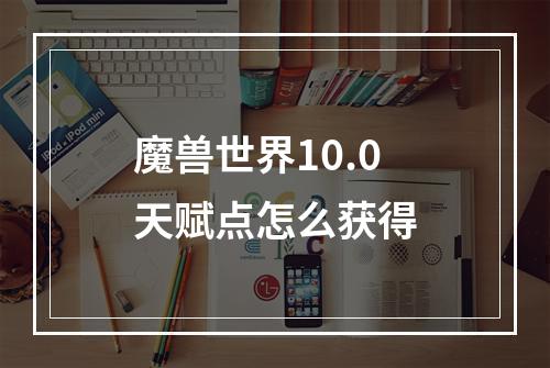 魔兽世界10.0天赋点怎么获得